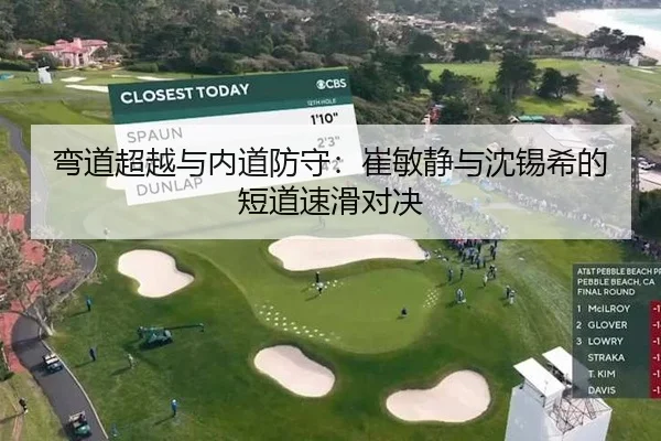 弯道超越与内道防守：崔敏静与沈锡希的短道速滑对决